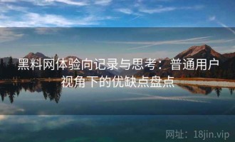 黑料网体验向记录与思考：普通用户视角下的优缺点盘点