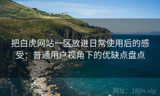 把白虎网站一区放进日常使用后的感受：普通用户视角下的优缺点盘点