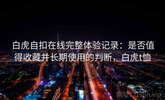 白虎自扣在线完整体验记录：是否值得收藏并长期使用的判断，白虎t恤