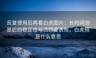 反复使用后再看白虎图片：长时间浏览后的稳定性与流畅度表现，白虎照是什么意思