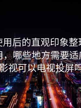 蘑菇tv使用后的直观印象整理：哪些地方好用，哪些地方需要适应，蘑菇影视可以电视投屏吗