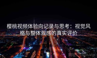 樱桃视频体验向记录与思考：视觉风格与整体观感的真实评价