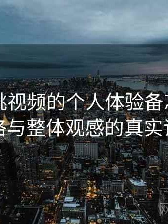 关于蜜桃视频的个人体验备忘：视觉风格与整体观感的真实评价