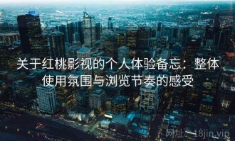 关于红桃影视的个人体验备忘：整体使用氛围与浏览节奏的感受