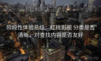 阶段性体验总结：红桃影视 分类是否清晰，对查找内容是否友好