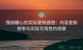 围绕糖心的实际使用感想：内容更新频率与实际可用性的观察