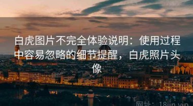 白虎图片不完全体验说明：使用过程中容易忽略的细节提醒，白虎照片头像