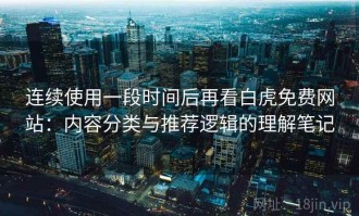 连续使用一段时间后再看白虎免费网站：内容分类与推荐逻辑的理解笔记