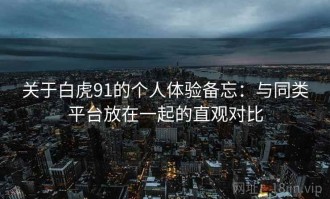 关于白虎91的个人体验备忘：与同类平台放在一起的直观对比