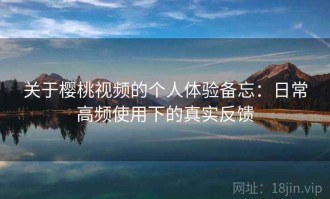 关于樱桃视频的个人体验备忘：日常高频使用下的真实反馈