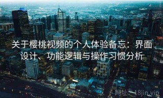 关于樱桃视频的个人体验备忘：界面设计、功能逻辑与操作习惯分析