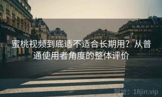 蜜桃视频到底适不适合长期用？从普通使用者角度的整体评价