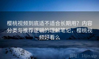 樱桃视频到底适不适合长期用？内容分类与推荐逻辑的理解笔记，樱桃视频好看么