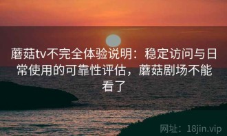 蘑菇tv不完全体验说明：稳定访问与日常使用的可靠性评估，蘑菇剧场不能看了
