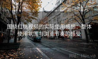 围绕红桃视频的实际使用感想：整体使用氛围与浏览节奏的感受