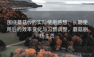 围绕蘑菇tv的实际使用感想：长期使用后的效率变化与习惯调整，蘑菇剧场主页
