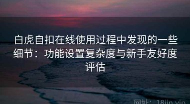 白虎自扣在线使用过程中发现的一些细节：功能设置复杂度与新手友好度评估