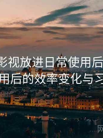 把红桃影视放进日常使用后的感受：长期使用后的效率变化与习惯调整