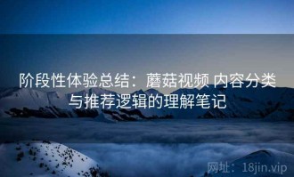 阶段性体验总结：蘑菇视频 内容分类与推荐逻辑的理解笔记