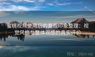 蜜桃视频使用后的直观印象整理：视觉风格与整体观感的真实评价