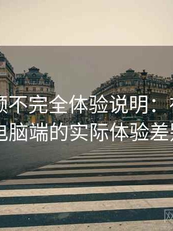 蜜桃视频不完全体验说明：在手机与电脑端的实际体验差别