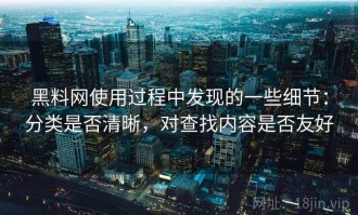 黑料网使用过程中发现的一些细节：分类是否清晰，对查找内容是否友好