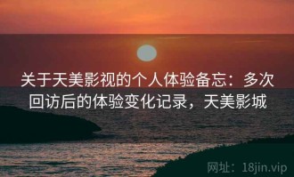关于天美影视的个人体验备忘：多次回访后的体验变化记录，天美影城