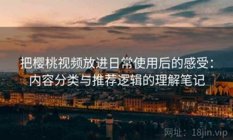 把樱桃视频放进日常使用后的感受：内容分类与推荐逻辑的理解笔记