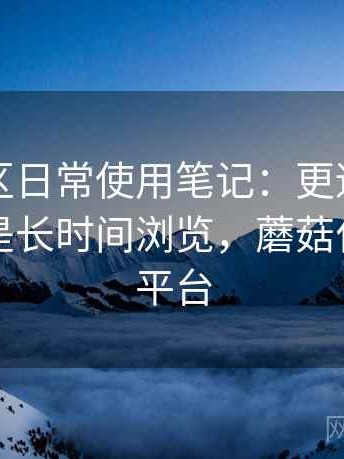 蘑菇社区日常使用笔记：更适合碎片时间还是长时间浏览，蘑菇付费分享平台