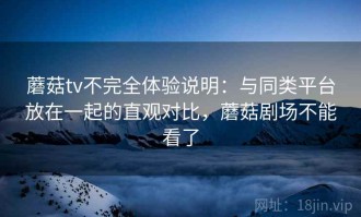 蘑菇tv不完全体验说明：与同类平台放在一起的直观对比，蘑菇剧场不能看了