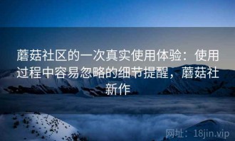 蘑菇社区的一次真实使用体验：使用过程中容易忽略的细节提醒，蘑菇社新作