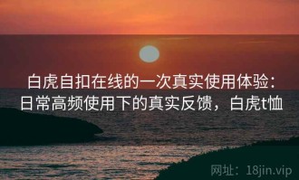 白虎自扣在线的一次真实使用体验：日常高频使用下的真实反馈，白虎t恤