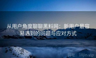 从用户角度聊聊黑料网：新用户最容易遇到的问题与应对方式