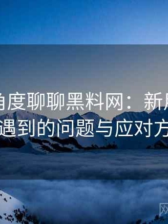 从用户角度聊聊黑料网：新用户最容易遇到的问题与应对方式