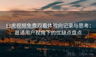 白虎视频免费观看体验向记录与思考：普通用户视角下的优缺点盘点