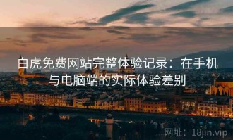 白虎免费网站完整体验记录：在手机与电脑端的实际体验差别