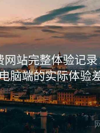 白虎免费网站完整体验记录：在手机与电脑端的实际体验差别