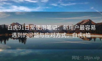 白虎91日常使用笔记：新用户最容易遇到的问题与应对方式，白虎t恤