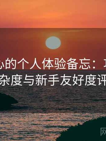 关于糖心的个人体验备忘：功能设置复杂度与新手友好度评估
