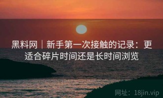 黑料网｜新手第一次接触的记录：更适合碎片时间还是长时间浏览