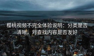 樱桃视频不完全体验说明：分类是否清晰，对查找内容是否友好