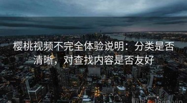 樱桃视频不完全体验说明：分类是否清晰，对查找内容是否友好