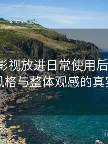把天美影视放进日常使用后的感受：视觉风格与整体观感的真实评价