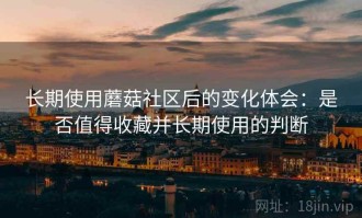 长期使用蘑菇社区后的变化体会：是否值得收藏并长期使用的判断