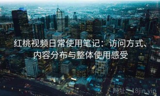红桃视频日常使用笔记：访问方式、内容分布与整体使用感受