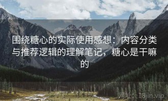 围绕糖心的实际使用感想：内容分类与推荐逻辑的理解笔记，糖心是干嘛的