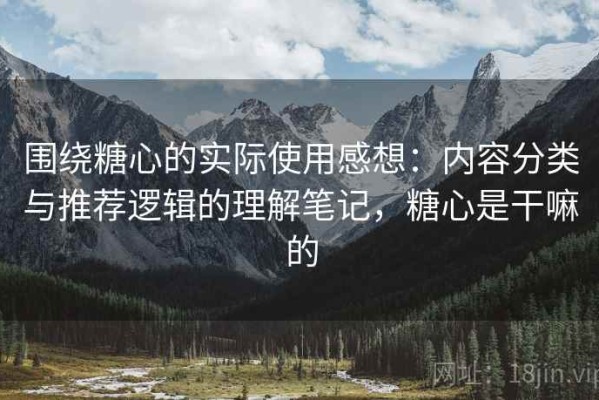 围绕糖心的实际使用感想：内容分类与推荐逻辑的理解笔记，糖心是干嘛的