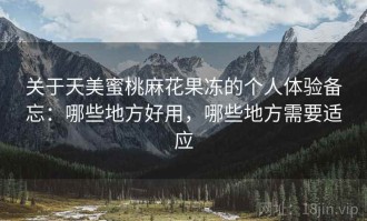 关于天美蜜桃麻花果冻的个人体验备忘：哪些地方好用，哪些地方需要适应