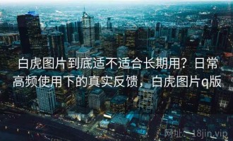 白虎图片到底适不适合长期用？日常高频使用下的真实反馈，白虎图片q版