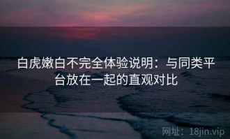 白虎嫩白不完全体验说明：与同类平台放在一起的直观对比